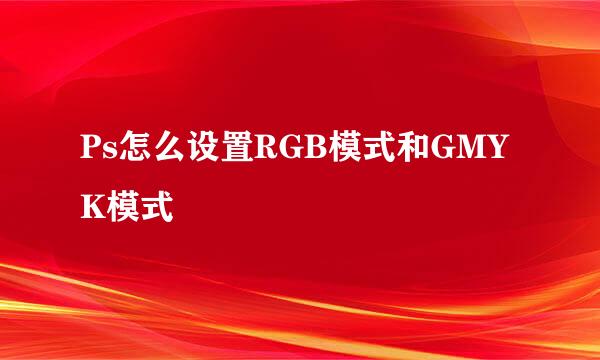 Ps怎么设置RGB模式和GMYK模式