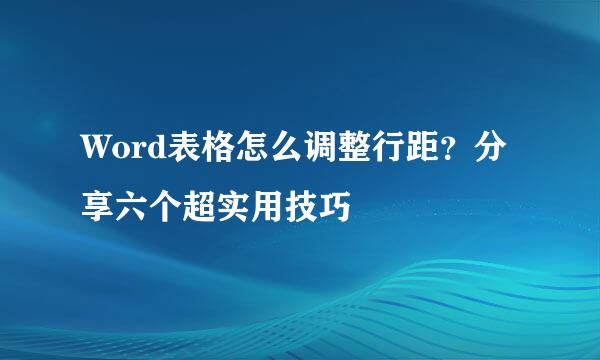 Word表格怎么调整行距？分享六个超实用技巧