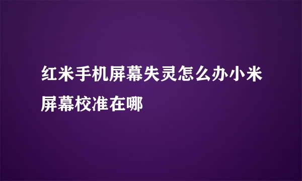 红米手机屏幕失灵怎么办小米屏幕校准在哪