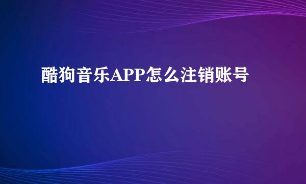 酷狗音乐APP怎么注销账号