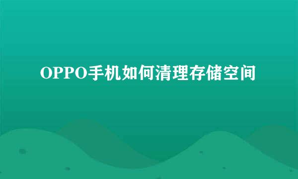 OPPO手机如何清理存储空间