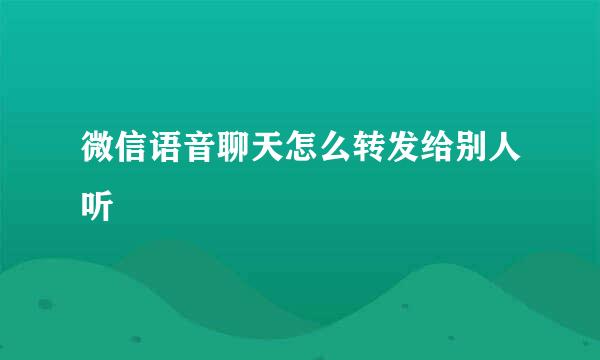 微信语音聊天怎么转发给别人听