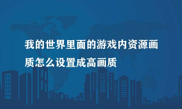 我的世界里面的游戏内资源画质怎么设置成高画质