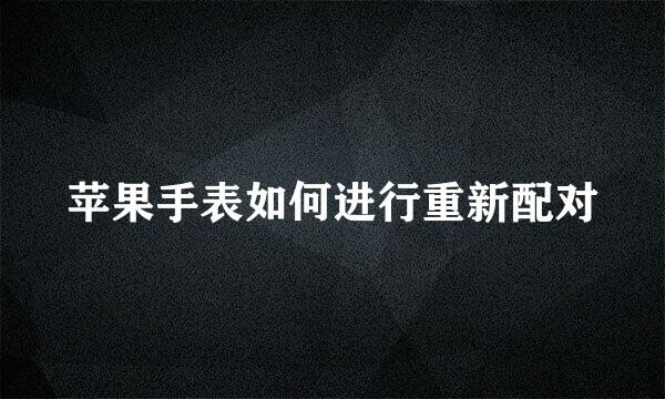 苹果手表如何进行重新配对