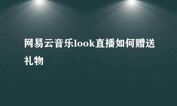 网易云音乐look直播如何赠送礼物