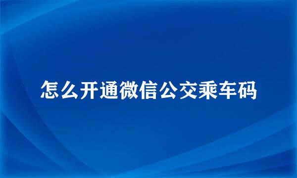 怎么开通微信公交乘车码