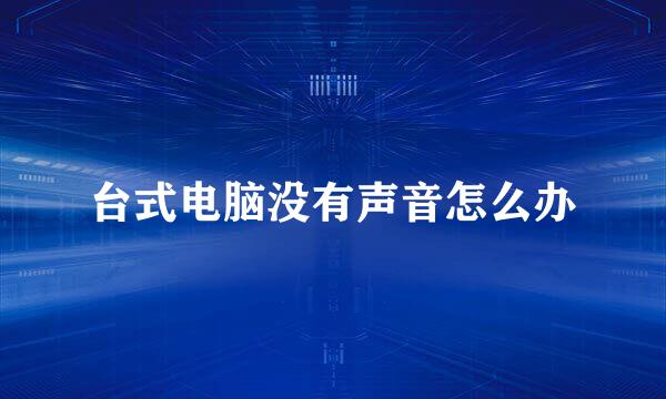 台式电脑没有声音怎么办