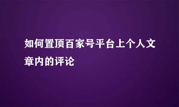 如何置顶百家号平台上个人文章内的评论