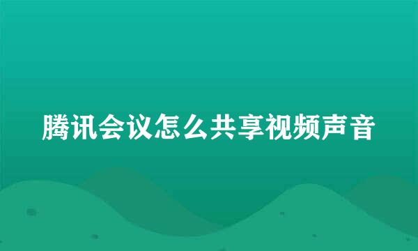 腾讯会议怎么共享视频声音
