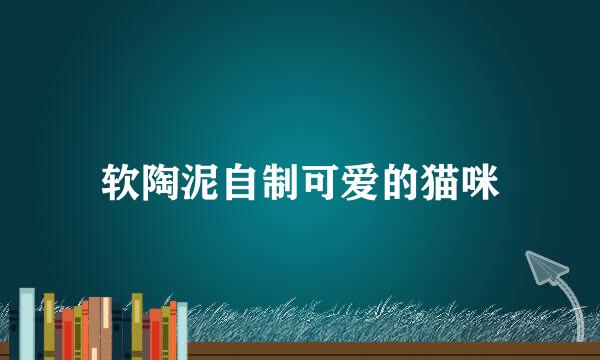 软陶泥自制可爱的猫咪