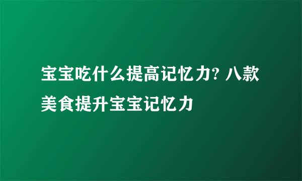 宝宝吃什么提高记忆力? 八款美食提升宝宝记忆力