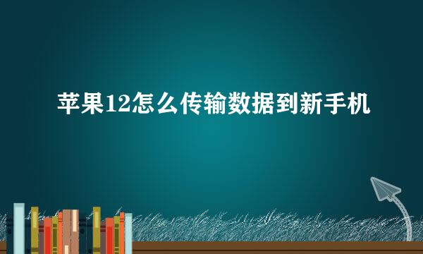 苹果12怎么传输数据到新手机
