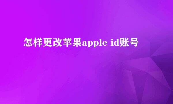 怎样更改苹果apple id账号