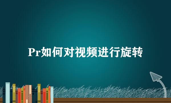 Pr如何对视频进行旋转