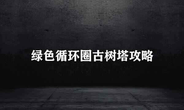 绿色循环圈古树塔攻略