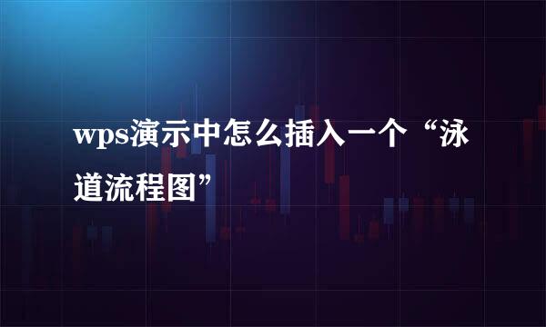 wps演示中怎么插入一个“泳道流程图”