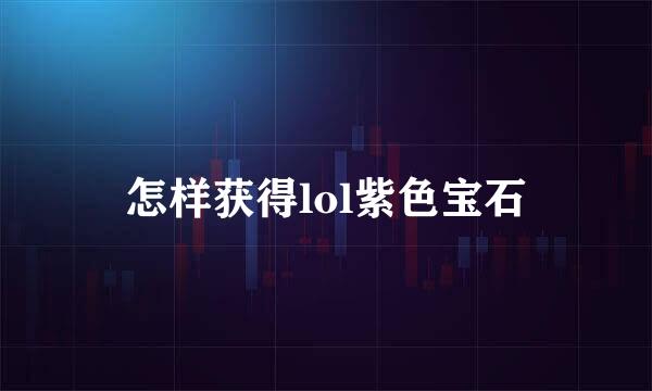 怎样获得lol紫色宝石