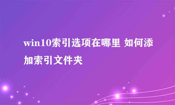 win10索引选项在哪里 如何添加索引文件夹