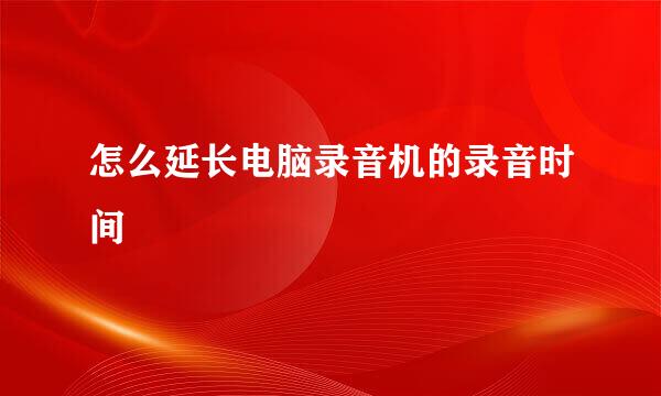 怎么延长电脑录音机的录音时间