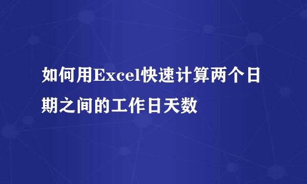 如何用Excel快速计算两个日期之间的工作日天数
