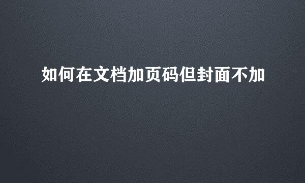 如何在文档加页码但封面不加