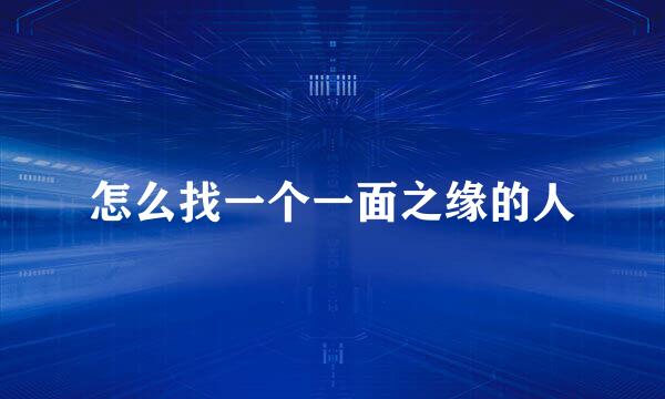 怎么找一个一面之缘的人