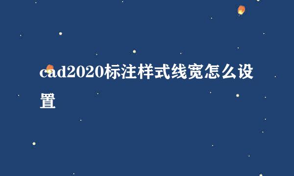 cad2020标注样式线宽怎么设置