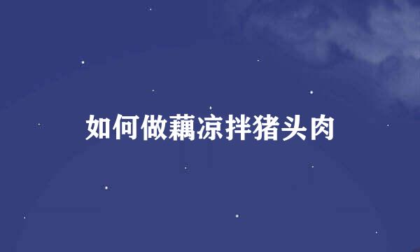 如何做藕凉拌猪头肉