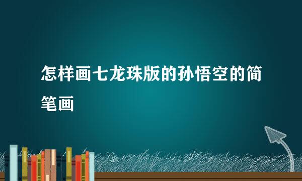 怎样画七龙珠版的孙悟空的简笔画