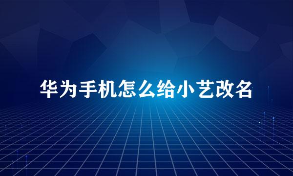华为手机怎么给小艺改名