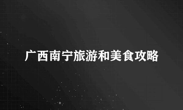 广西南宁旅游和美食攻略