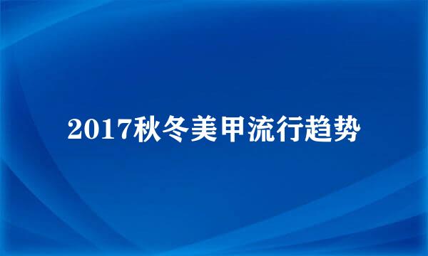 2017秋冬美甲流行趋势