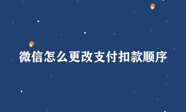 微信怎么更改支付扣款顺序