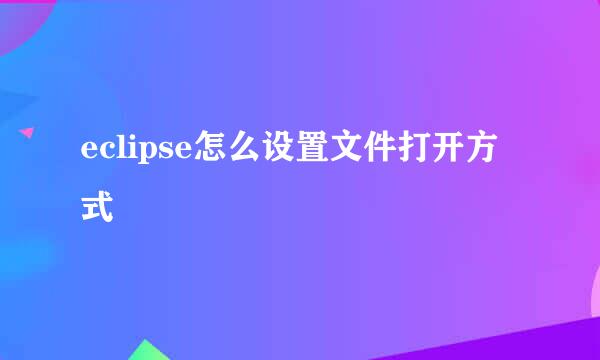 eclipse怎么设置文件打开方式