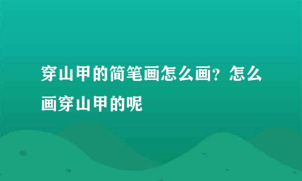 穿山甲的简笔画怎么画？怎么画穿山甲的呢