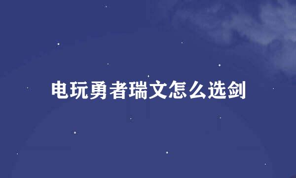 电玩勇者瑞文怎么选剑