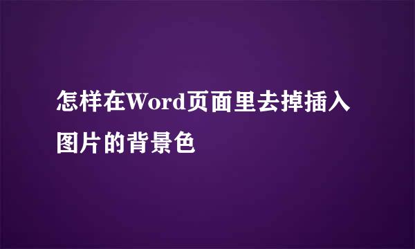 怎样在Word页面里去掉插入图片的背景色
