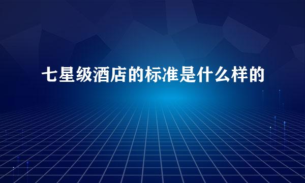 七星级酒店的标准是什么样的