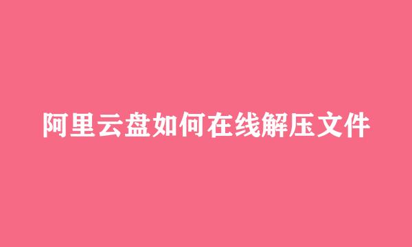 阿里云盘如何在线解压文件