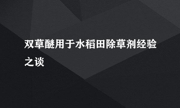 双草醚用于水稻田除草剂经验之谈