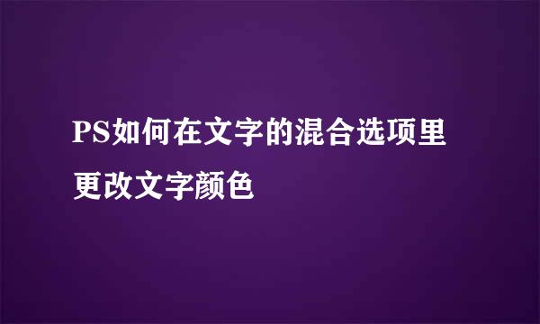 PS如何在文字的混合选项里更改文字颜色
