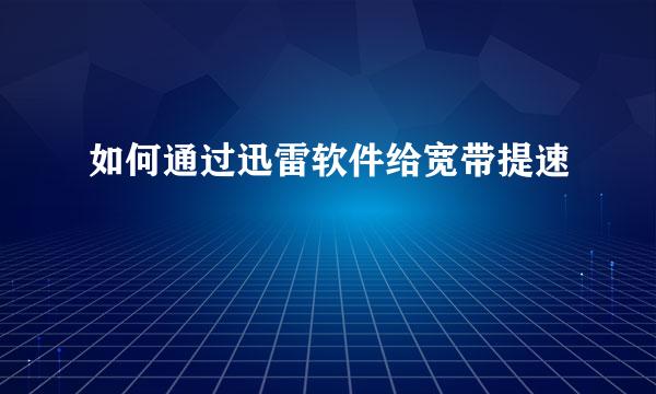 如何通过迅雷软件给宽带提速