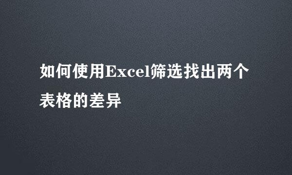 如何使用Excel筛选找出两个表格的差异
