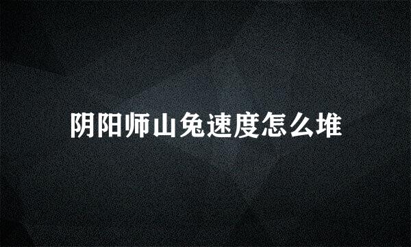 阴阳师山兔速度怎么堆