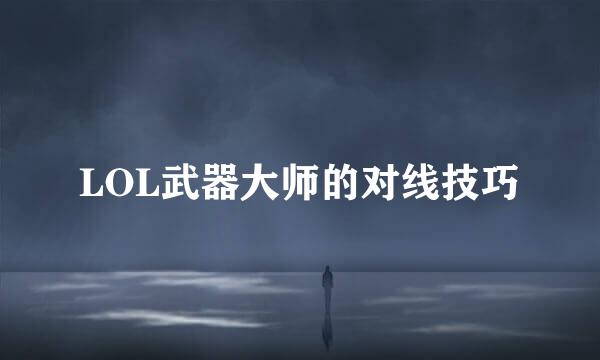 LOL武器大师的对线技巧