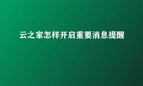 云之家怎样开启重要消息提醒