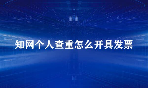 知网个人查重怎么开具发票