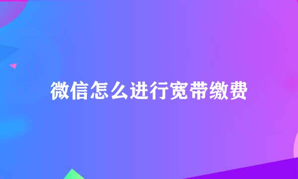 微信怎么进行宽带缴费