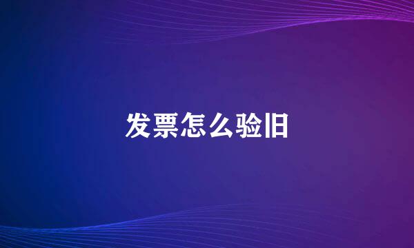 发票怎么验旧
