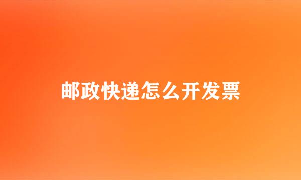 邮政快递怎么开发票